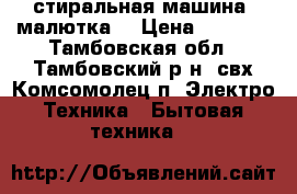 стиральная машина “малютка“ › Цена ­ 1 500 - Тамбовская обл., Тамбовский р-н, свх Комсомолец п. Электро-Техника » Бытовая техника   